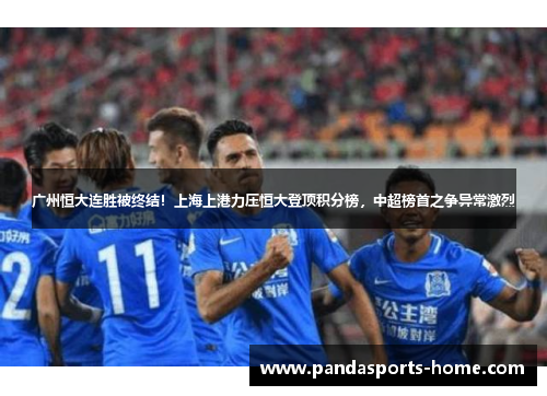 广州恒大连胜被终结！上海上港力压恒大登顶积分榜，中超榜首之争异常激烈