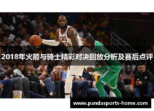 2018年火箭与骑士精彩对决回放分析及赛后点评
