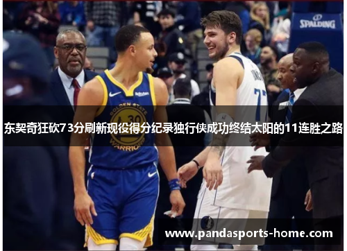 东契奇狂砍73分刷新现役得分纪录独行侠成功终结太阳的11连胜之路